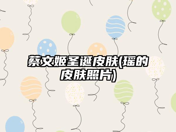 蔡文姬圣诞皮肤(瑶的皮肤照片)