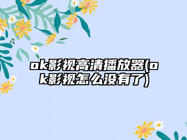 ok影视高清播放器(ok影视怎么没有了)