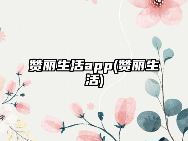 赞丽生活app(赞丽生活)