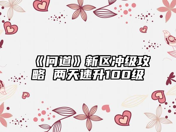 《问道》新区冲级攻略 两天速升100级