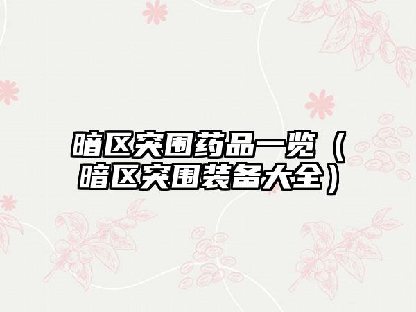 暗区突围药品一览（暗区突围装备大全）