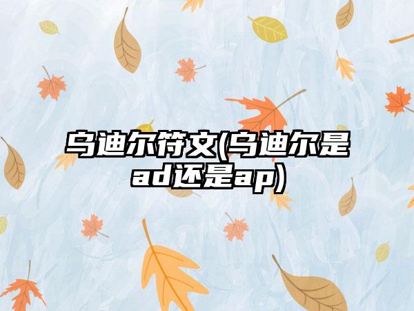 乌迪尔符文(乌迪尔是ad还是ap)