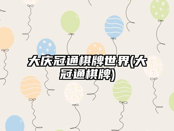 大庆冠通棋牌世界(大冠通棋牌)