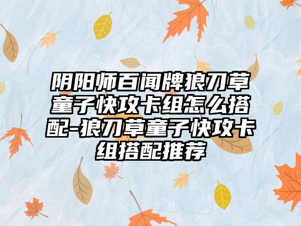 阴阳师百闻牌狼刀草童子快攻卡组怎么搭配-狼刀草童子快攻卡组搭配推荐
