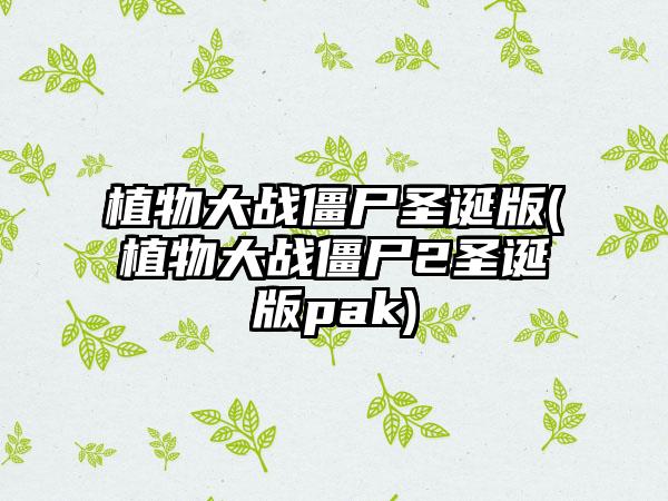 植物大战僵尸圣诞版(植物大战僵尸2圣诞版pak)