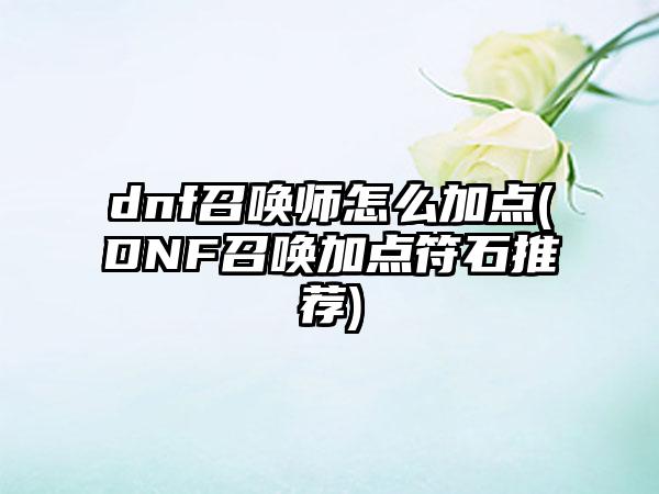 dnf召唤师怎么加点(DNF召唤加点符石推荐)