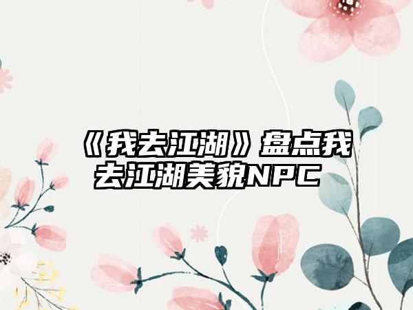 《我去江湖》盘点我去江湖美貌NPC
