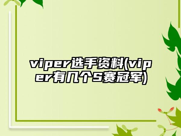 viper选手资料(viper有几个S赛冠军)