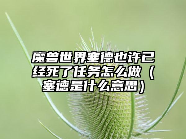 魔兽世界塞德也许已经死了任务怎么做（塞德是什么意思）