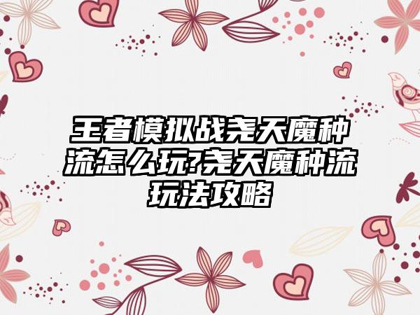 王者模拟战尧天魔种流怎么玩?尧天魔种流玩法攻略