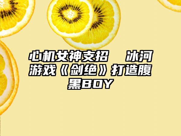 心机女神支招  冰河游戏《剑绝》打造腹黑BOY