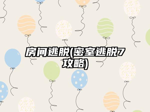 房间逃脱(密室逃脱7攻略)