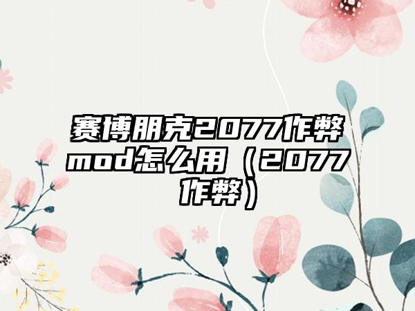 赛博朋克2077作弊mod怎么用（2077 作弊）