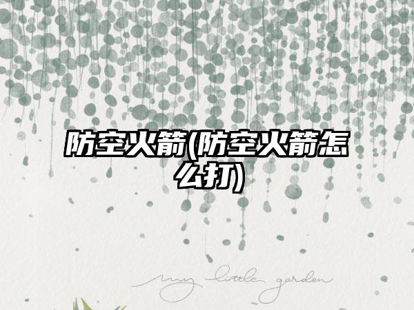 防空火箭(防空火箭怎么打)