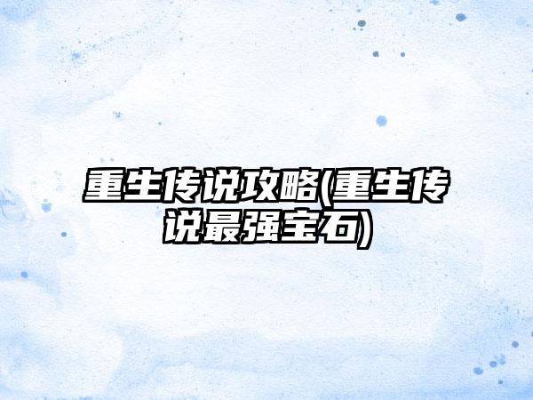重生传说攻略(重生传说最强宝石)