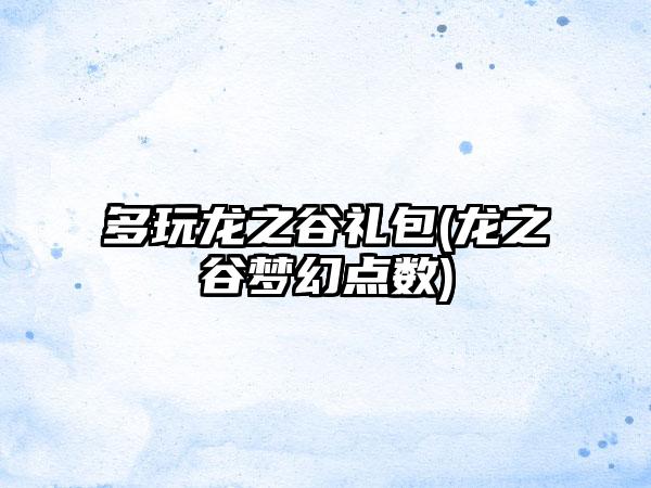 多玩龙之谷礼包(龙之谷梦幻点数)