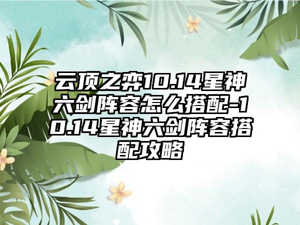 云顶之弈10.14星神六剑阵容怎么搭配-10.14星神六剑阵容搭配攻略