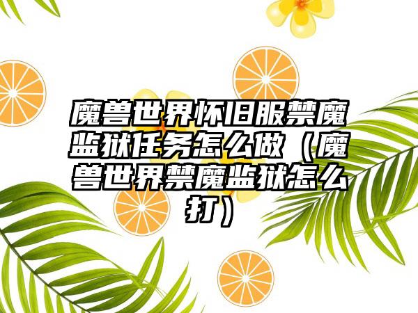 魔兽世界怀旧服禁魔监狱任务怎么做（魔兽世界禁魔监狱怎么打）