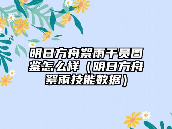 明日方舟絮雨干员图鉴怎么样（明日方舟絮雨技能数据）