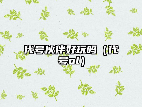 代号伙伴好玩吗（代号ol）