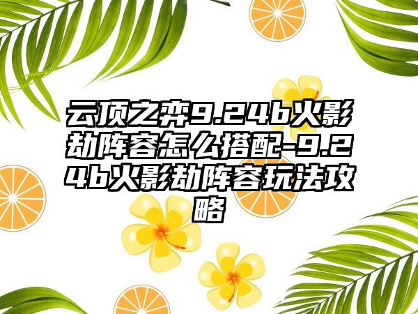 云顶之弈9.24b火影劫阵容怎么搭配-9.24b火影劫阵容玩法攻略