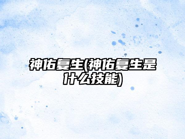神佑复生(神佑复生是什么技能)