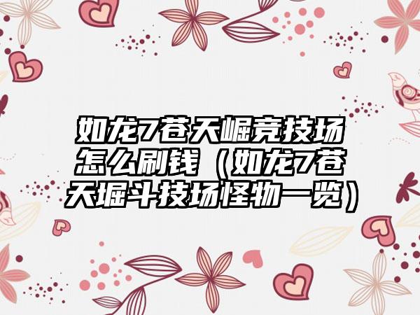 如龙7苍天崛竞技场怎么刷钱（如龙7苍天堀斗技场怪物一览）