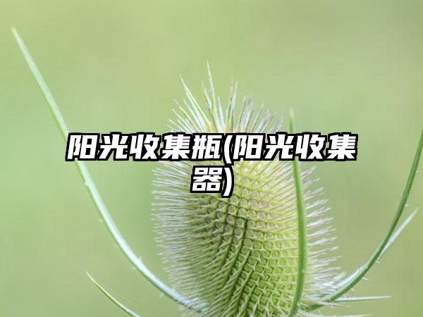 阳光收集瓶(阳光收集器)