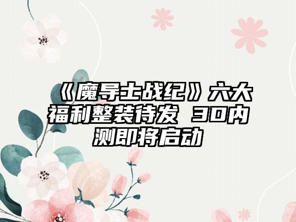 《魔导士战纪》六大福利整装待发 3D内测即将启动