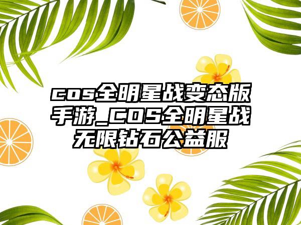 cos全明星战变态版手游_COS全明星战无限钻石公益服