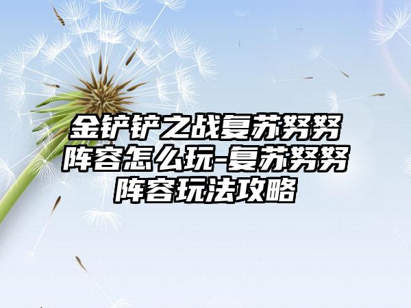 金铲铲之战复苏努努阵容怎么玩-复苏努努阵容玩法攻略