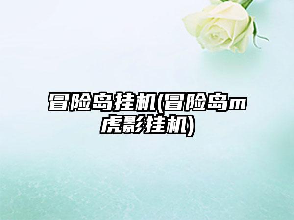 冒险岛挂机(冒险岛m虎影挂机)