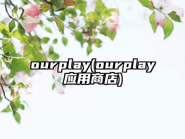 ourplay(ourplay应用商店)