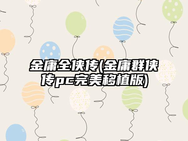 金庸全侠传(金庸群侠传pc完美移植版)