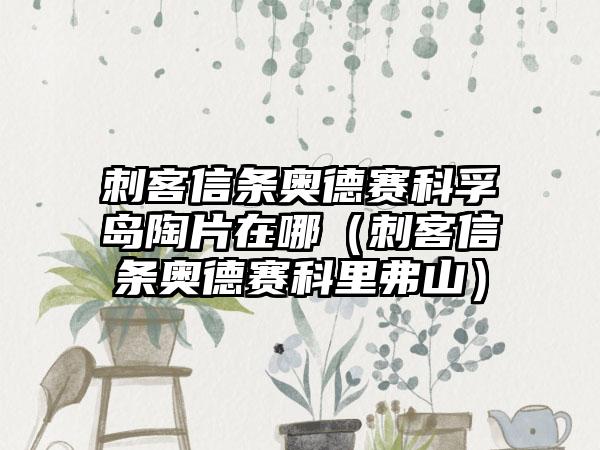 刺客信条奥德赛科孚岛陶片在哪（刺客信条奥德赛科里弗山）