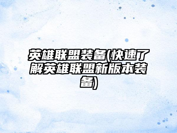 英雄联盟装备(快速了解英雄联盟新版本装备)