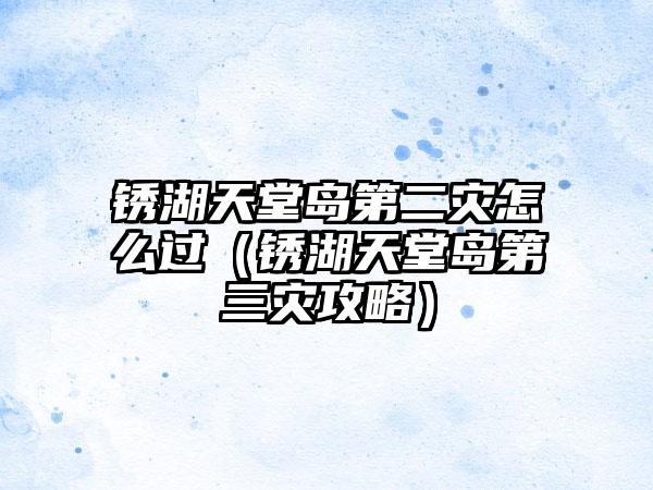 锈湖天堂岛第二灾怎么过（锈湖天堂岛第三灾攻略）