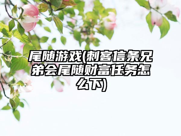 尾随游戏(刺客信条兄弟会尾随财富任务怎么下)