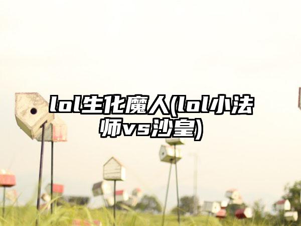 lol生化魔人(lol小法师vs沙皇)