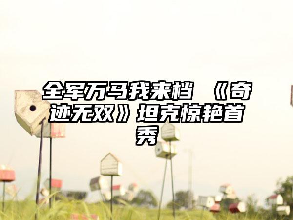 全军万马我来档 《奇迹无双》坦克惊艳首秀