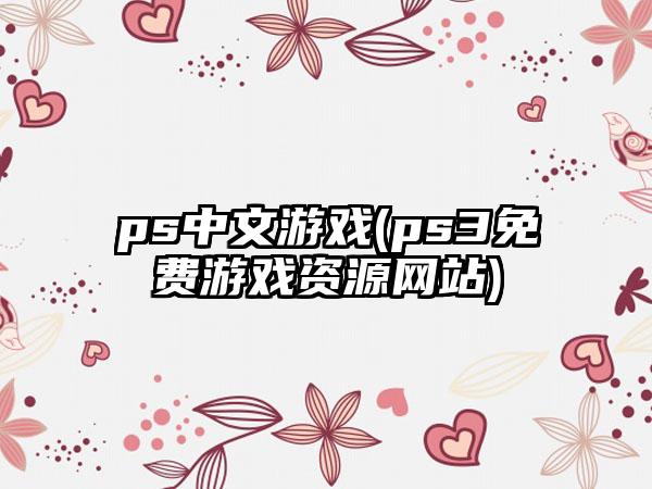 ps中文游戏(ps3免费游戏资源网站)