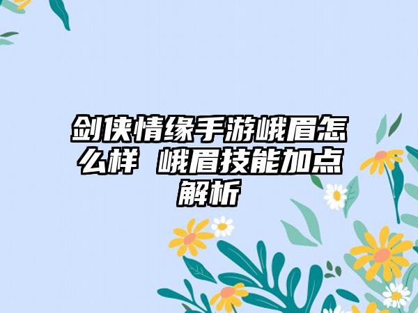 剑侠情缘手游峨眉怎么样 峨眉技能加点解析