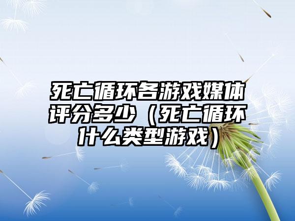 死亡循环各游戏媒体评分多少（死亡循环什么类型游戏）