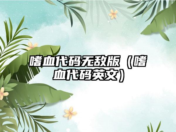 嗜血代码无敌版（嗜血代码英文）