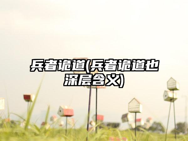 兵者诡道(兵者诡道也深层含义)