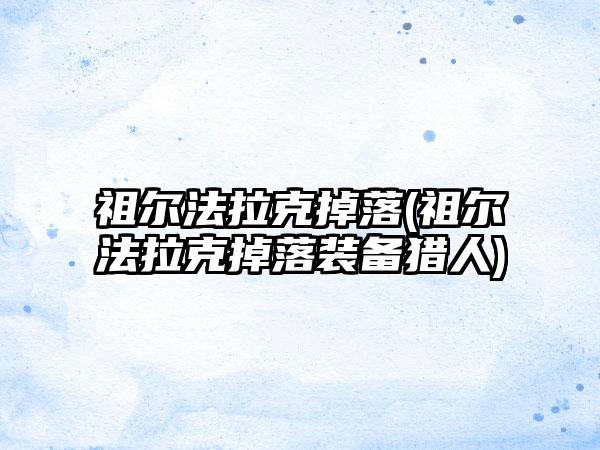 祖尔法拉克掉落(祖尔法拉克掉落装备猎人)