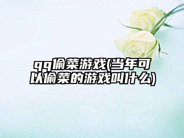 qq偷菜游戏(当年可以偷菜的游戏叫什么)