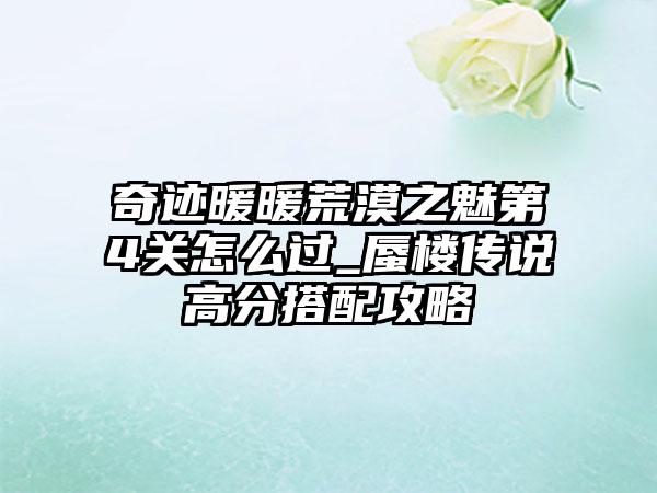 奇迹暖暖荒漠之魅第4关怎么过_蜃楼传说高分搭配攻略