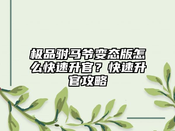 极品驸马爷变态版怎么快速升官？快速升官攻略
