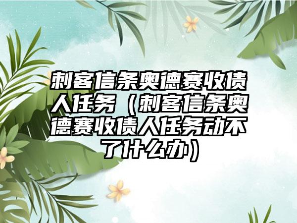 刺客信条奥德赛收债人任务（刺客信条奥德赛收债人任务动不了什么办）